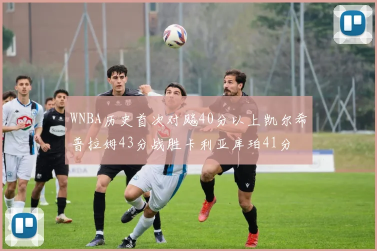 WNBA历史首次对飚40分以上凯尔希普拉姆43分战胜卡利亚库珀41分