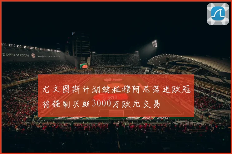 尤文图斯计划续租穆阿尼若进欧冠将强制买断3000万欧元交易