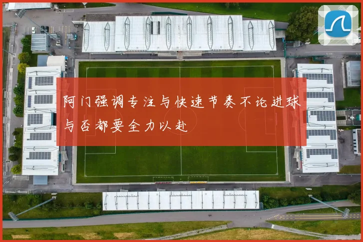 阿门强调专注与快速节奏不论进球与否都要全力以赴