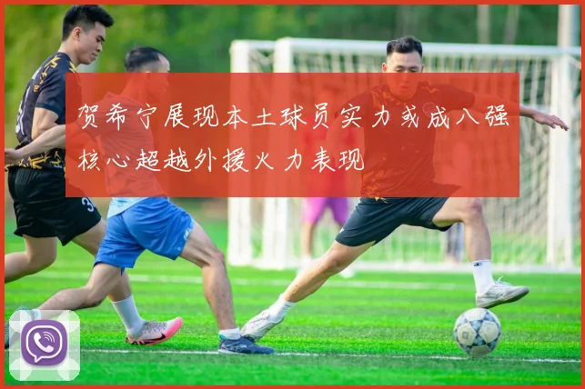 贺希宁展现本土球员实力或成八强核心超越外援火力表现