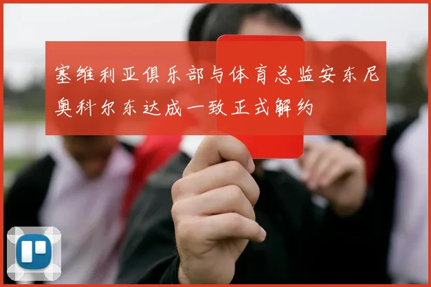 塞维利亚俱乐部与体育总监安东尼奥科尔东达成一致正式解约