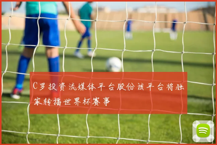C罗投资流媒体平台股份该平台将独家转播世界杯赛事