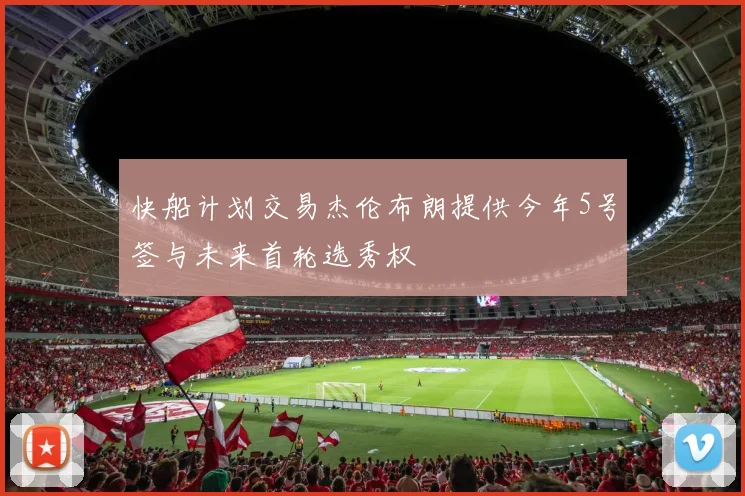 快船计划交易杰伦布朗提供今年5号签与未来首轮选秀权