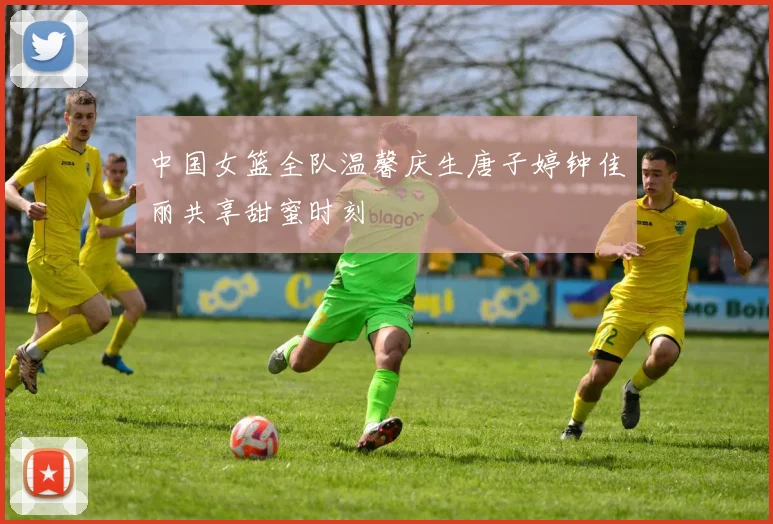 中国女篮全队温馨庆生唐子婷钟佳丽共享甜蜜时刻