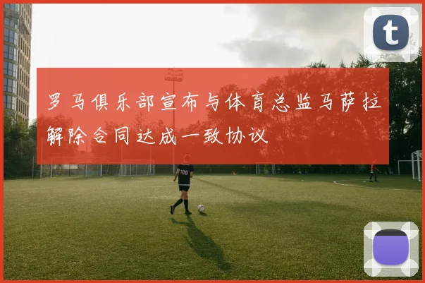 罗马俱乐部宣布与体育总监马萨拉解除合同达成一致协议