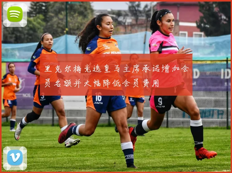 里克尔梅竞选皇马主席承诺增加会员名额并大幅降低会员费用